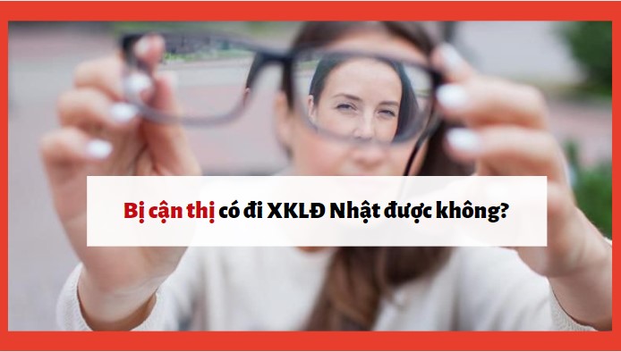 Bị cận thị đi XKLĐ Nhật được không? Nên chọn những đơn hàng nào?