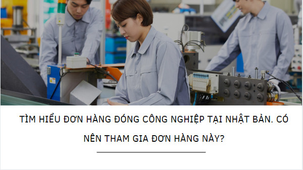 Tìm hiểu đơn hàng đóng công nghiệp tại Nhật Bản. Có nên tham gia đơn hàng này?